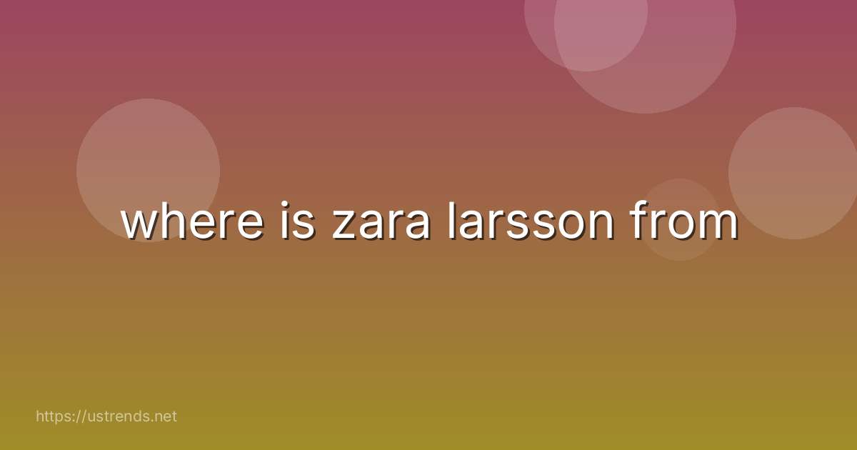 where is zara larsson from