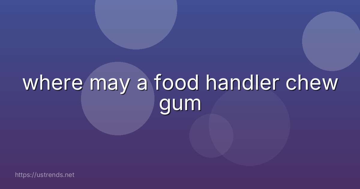 where may a food handler chew gum