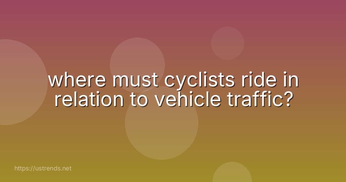 where must cyclists ride in relation to vehicle traffic?