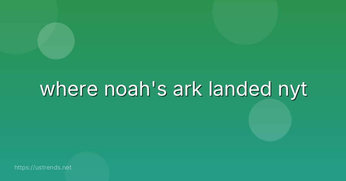 where noah's ark landed nyt