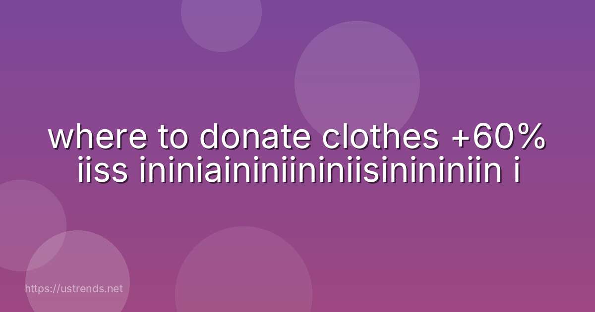 where to donate clothes +60% iiss ininiaininiininiisinininiin i