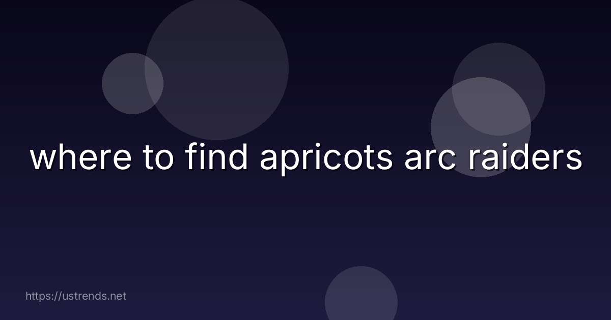 where to find apricots arc raiders
