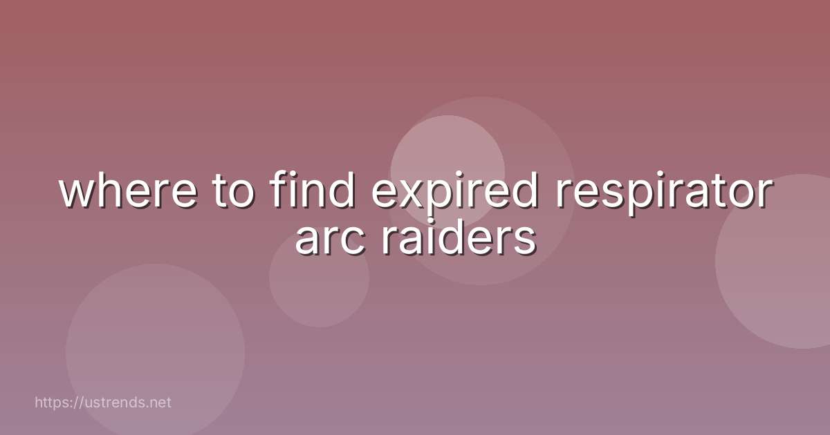 where to find expired respirator arc raiders
