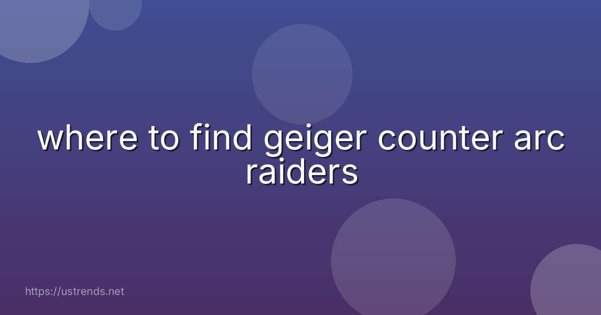 where to find geiger counter arc raiders