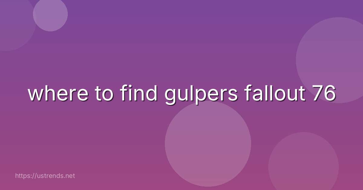 where to find gulpers fallout 76
