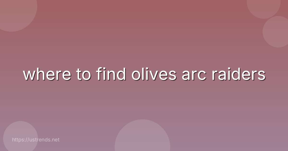 where to find olives arc raiders