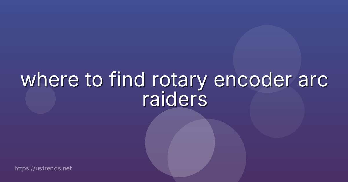 where to find rotary encoder arc raiders