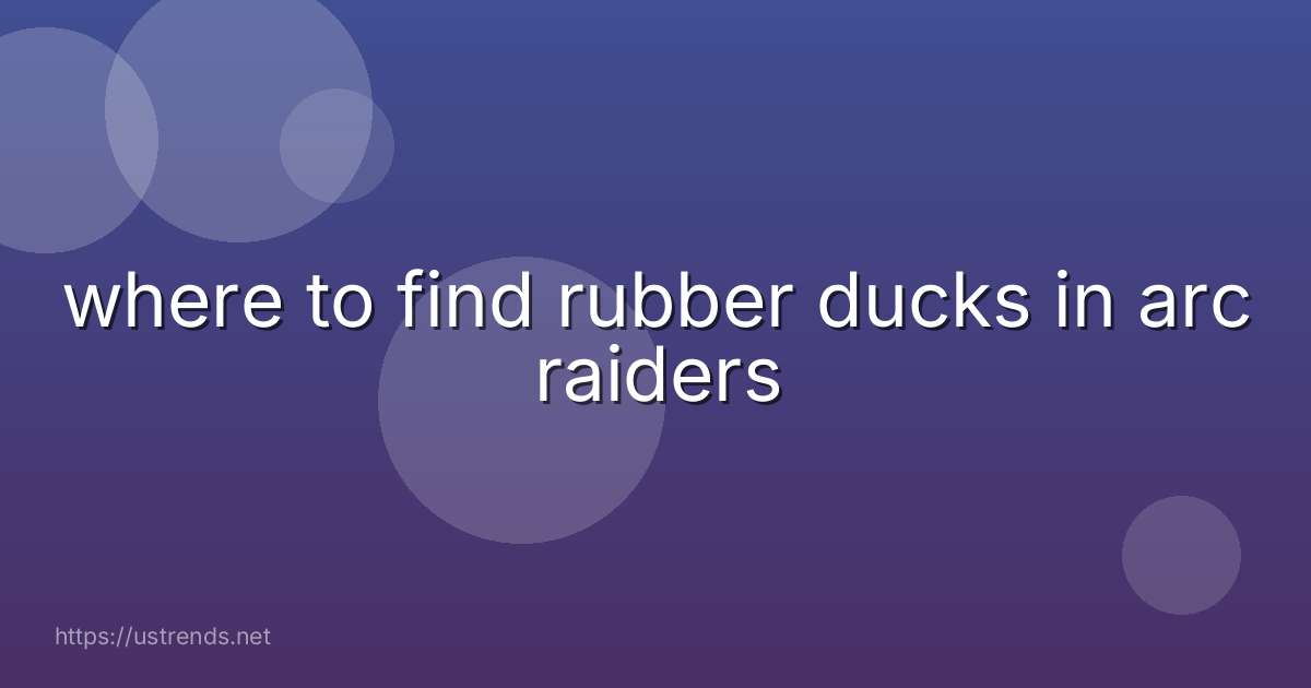 where to find rubber ducks in arc raiders