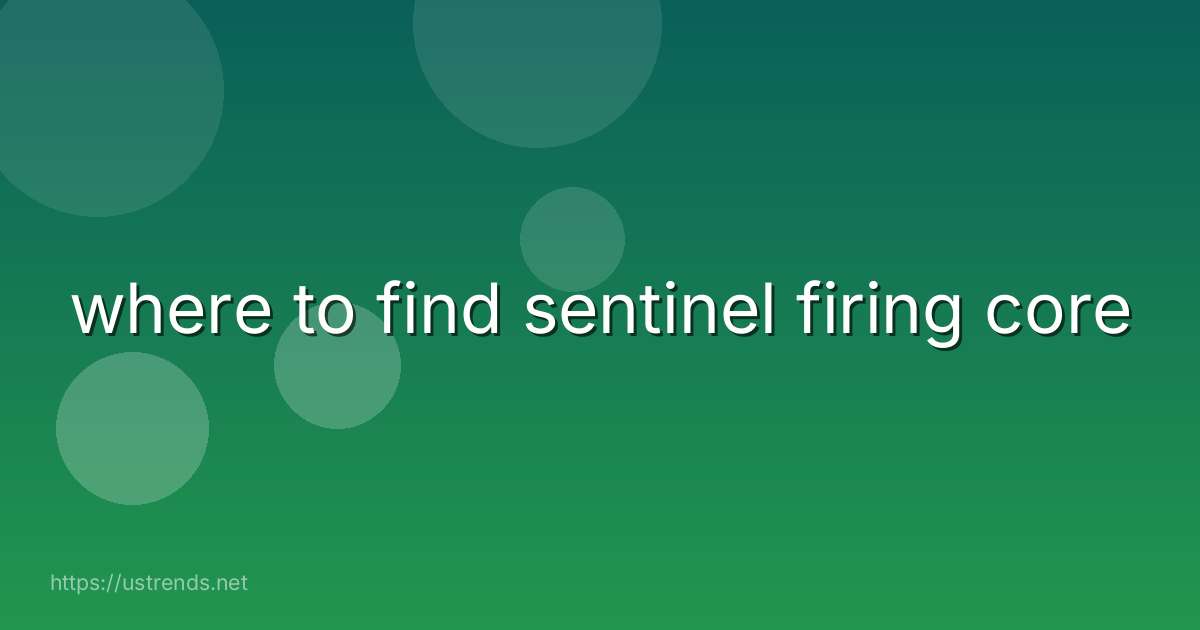 where to find sentinel firing core