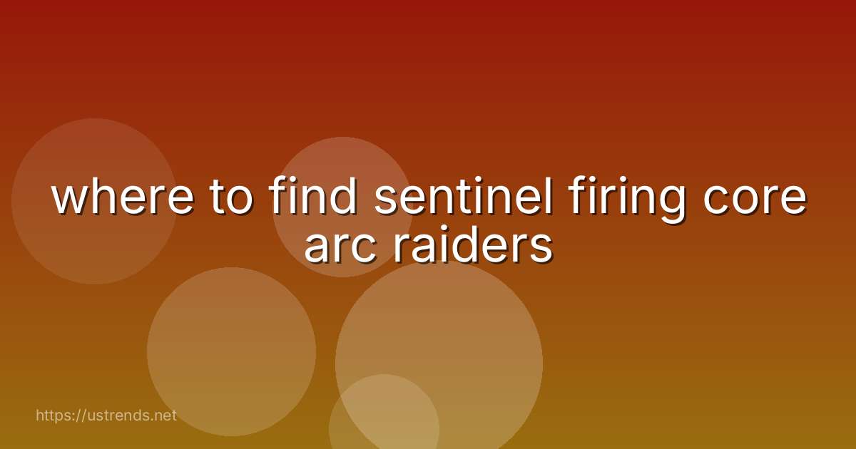 where to find sentinel firing core arc raiders