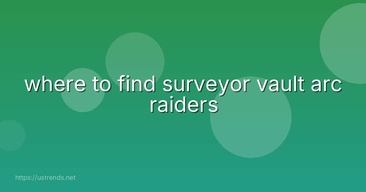 where to find surveyor vault arc raiders