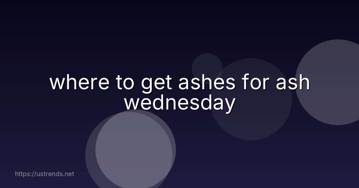 where to get ashes for ash wednesday