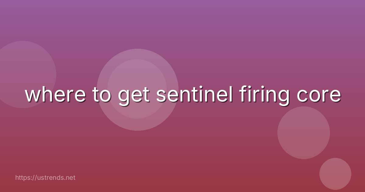where to get sentinel firing core