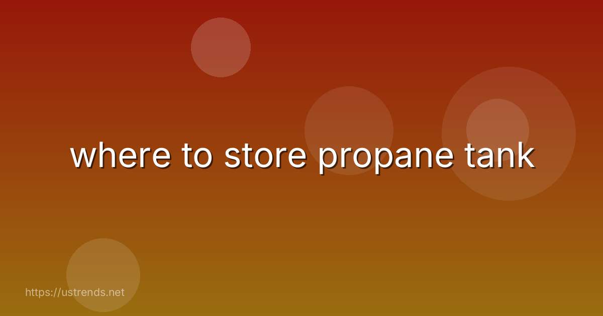 where to store propane tank
