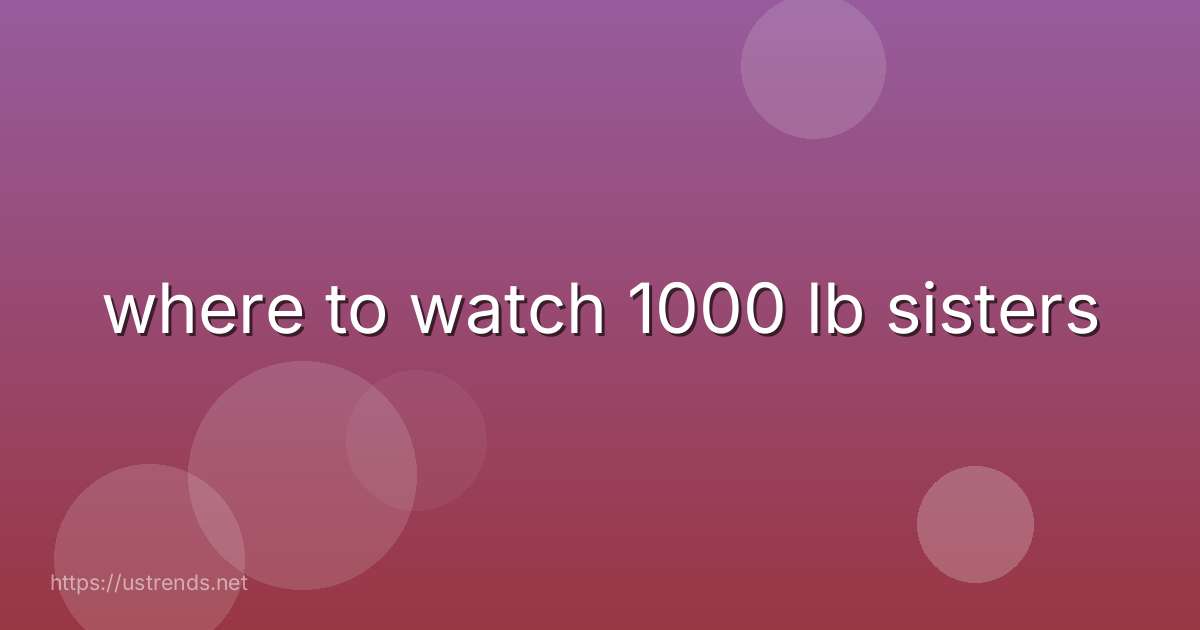 where to watch 1000 lb sisters