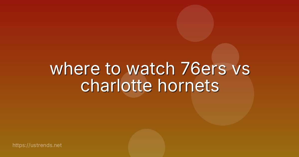 where to watch 76ers vs charlotte hornets