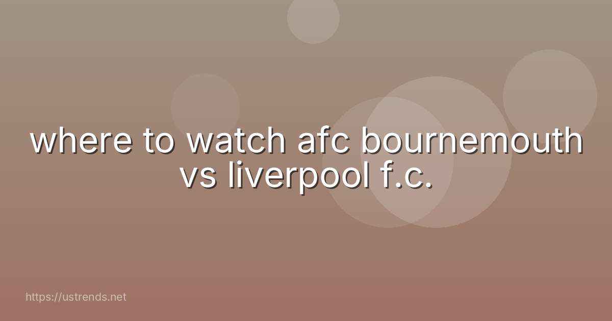 where to watch afc bournemouth vs liverpool f.c.
