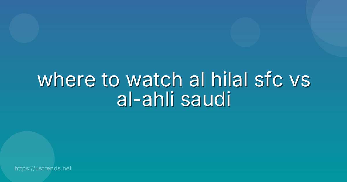 where to watch al hilal sfc vs al-ahli saudi