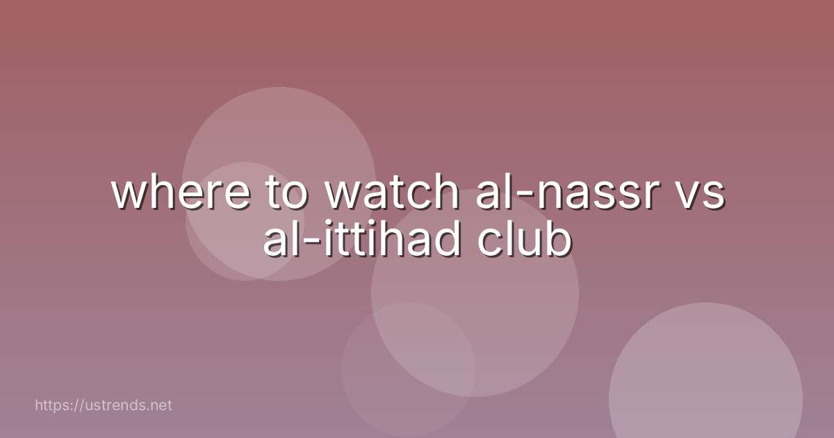 where to watch al-nassr vs al-ittihad club