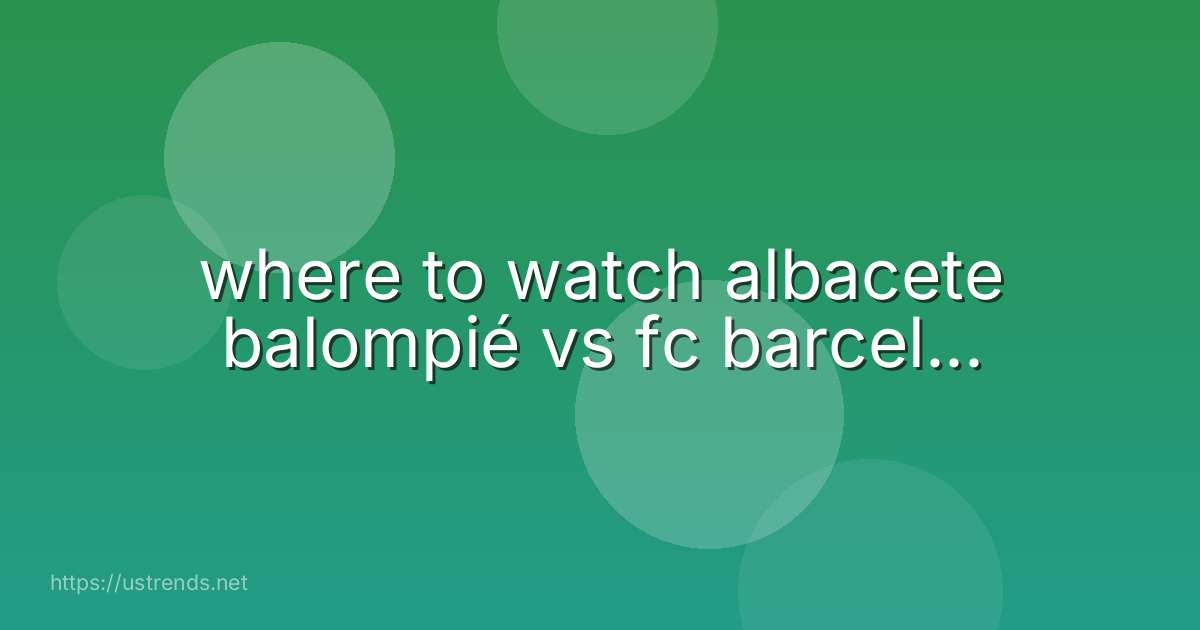 where to watch albacete balompié vs fc barcel...