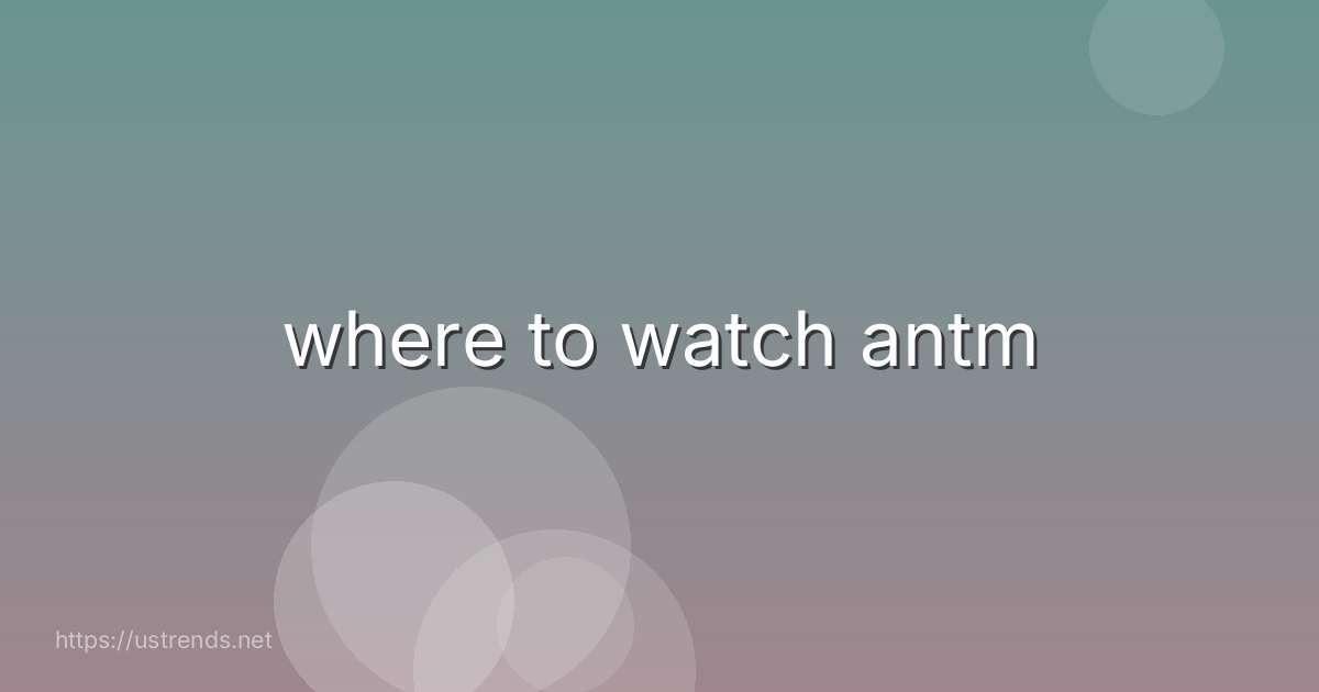 where to watch antm