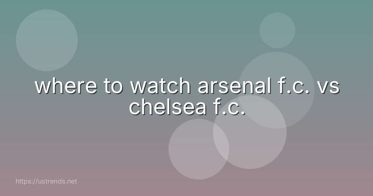 where to watch arsenal f.c. vs chelsea f.c.