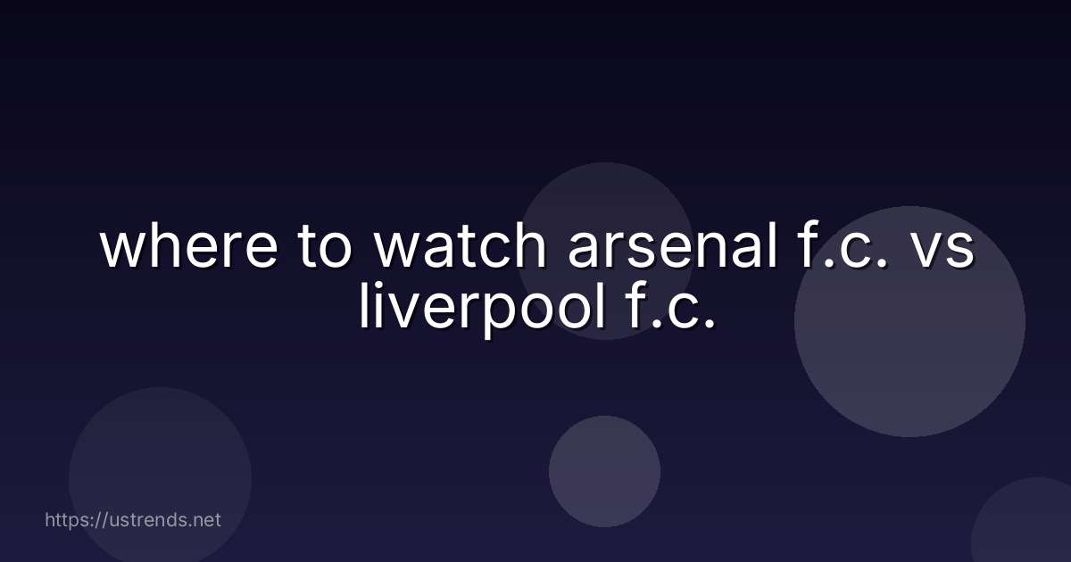 where to watch arsenal f.c. vs liverpool f.c.