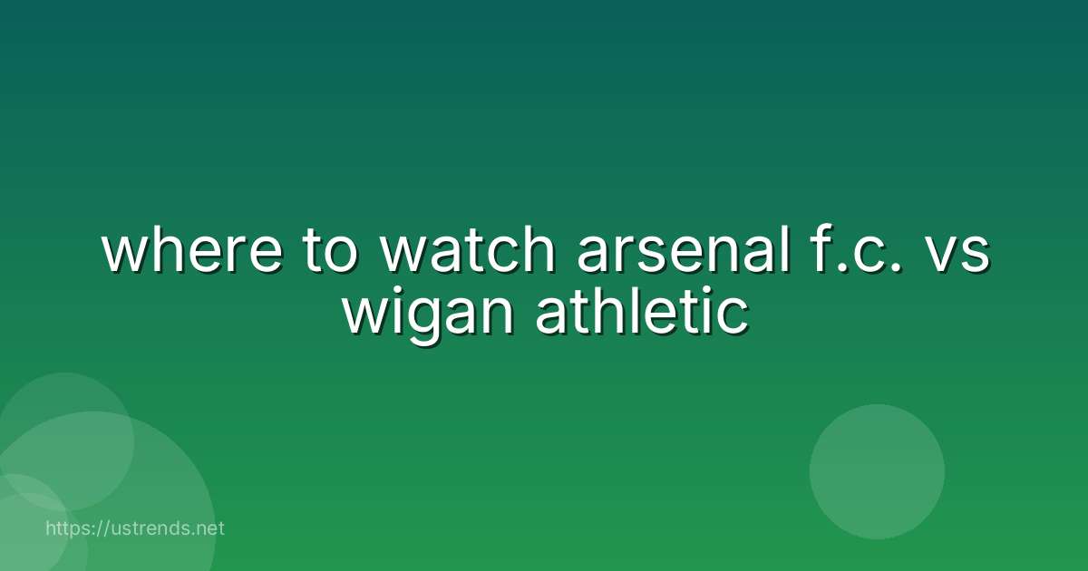 where to watch arsenal f.c. vs wigan athletic