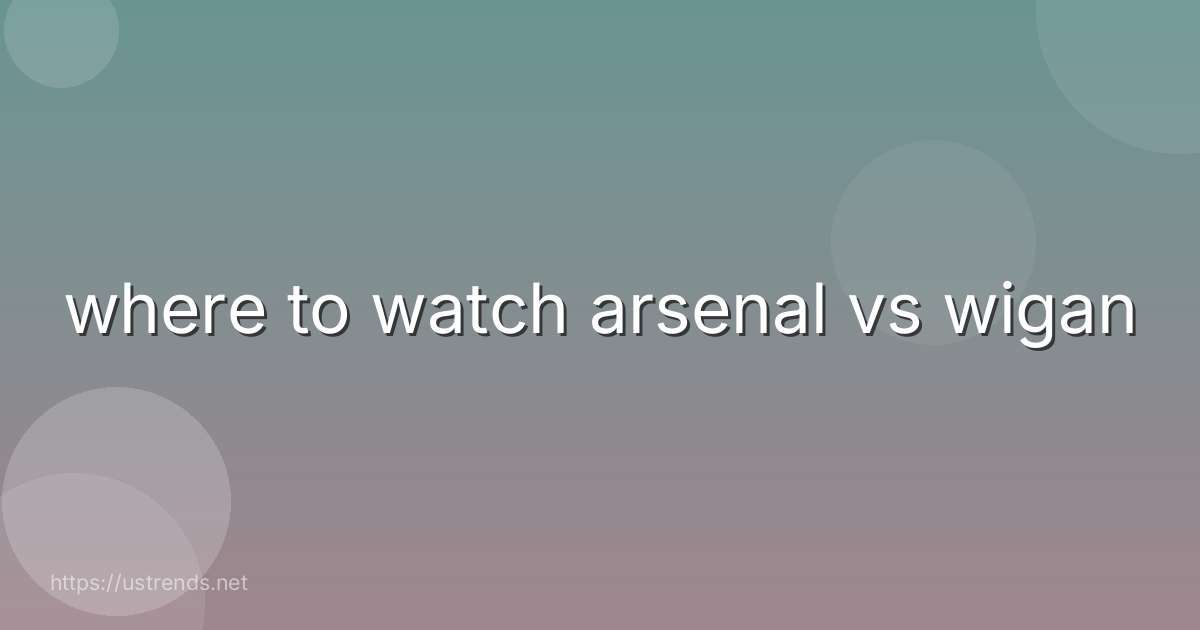 where to watch arsenal vs wigan