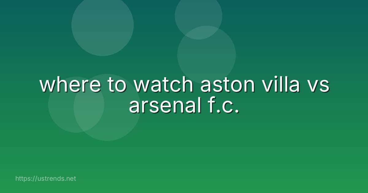 where to watch aston villa vs arsenal f.c.