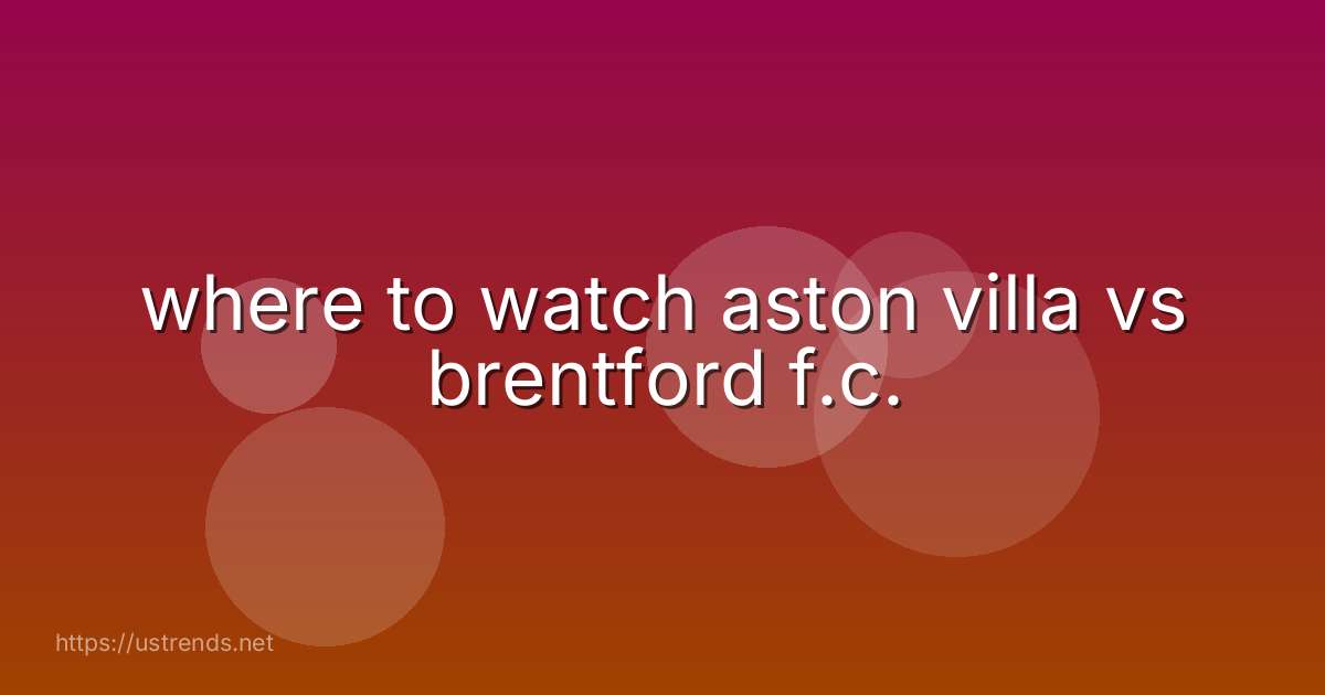 where to watch aston villa vs brentford f.c.