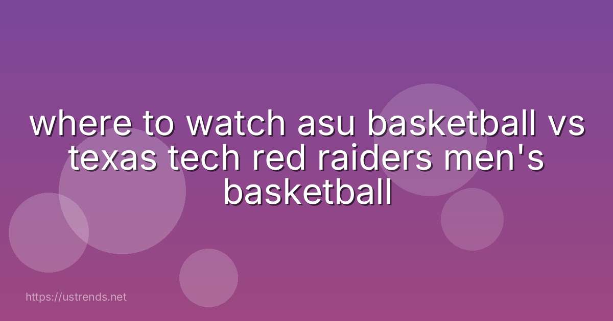 where to watch asu basketball vs texas tech red raiders men's basketball