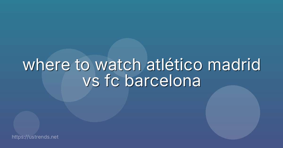 where to watch atlético madrid vs fc barcelona
