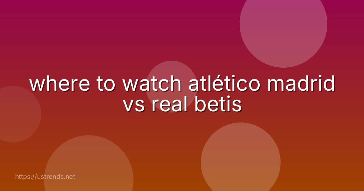 where to watch atlético madrid vs real betis