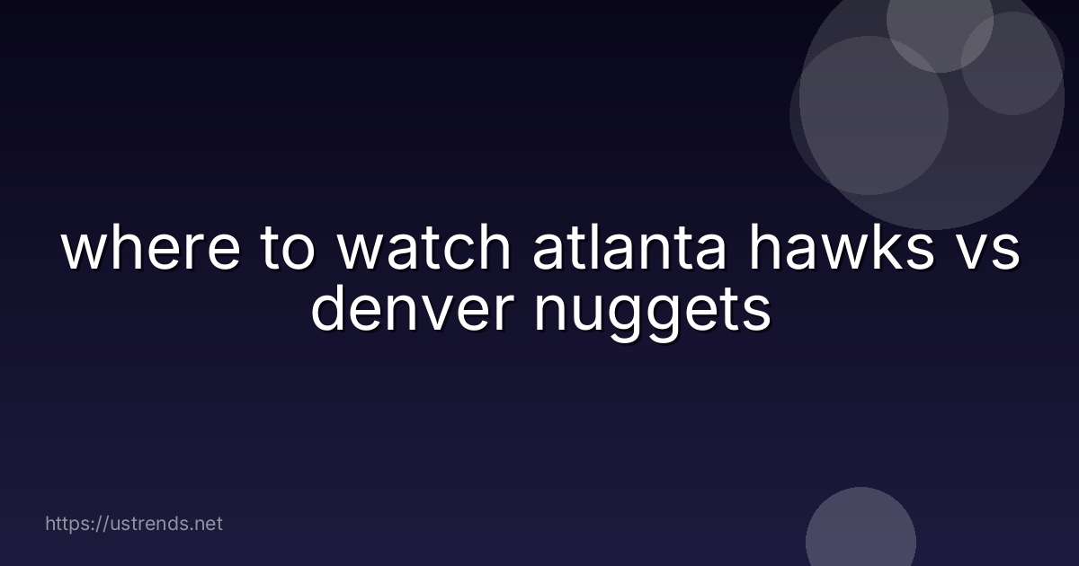 where to watch atlanta hawks vs denver nuggets