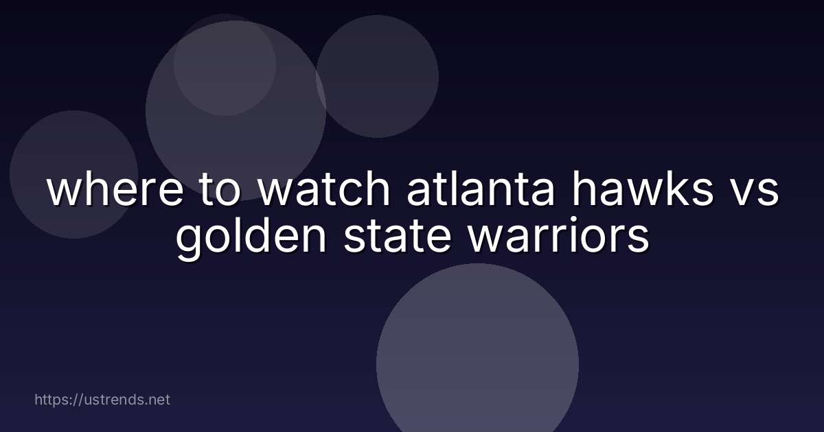 where to watch atlanta hawks vs golden state warriors