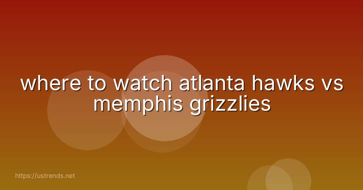 where to watch atlanta hawks vs memphis grizzlies