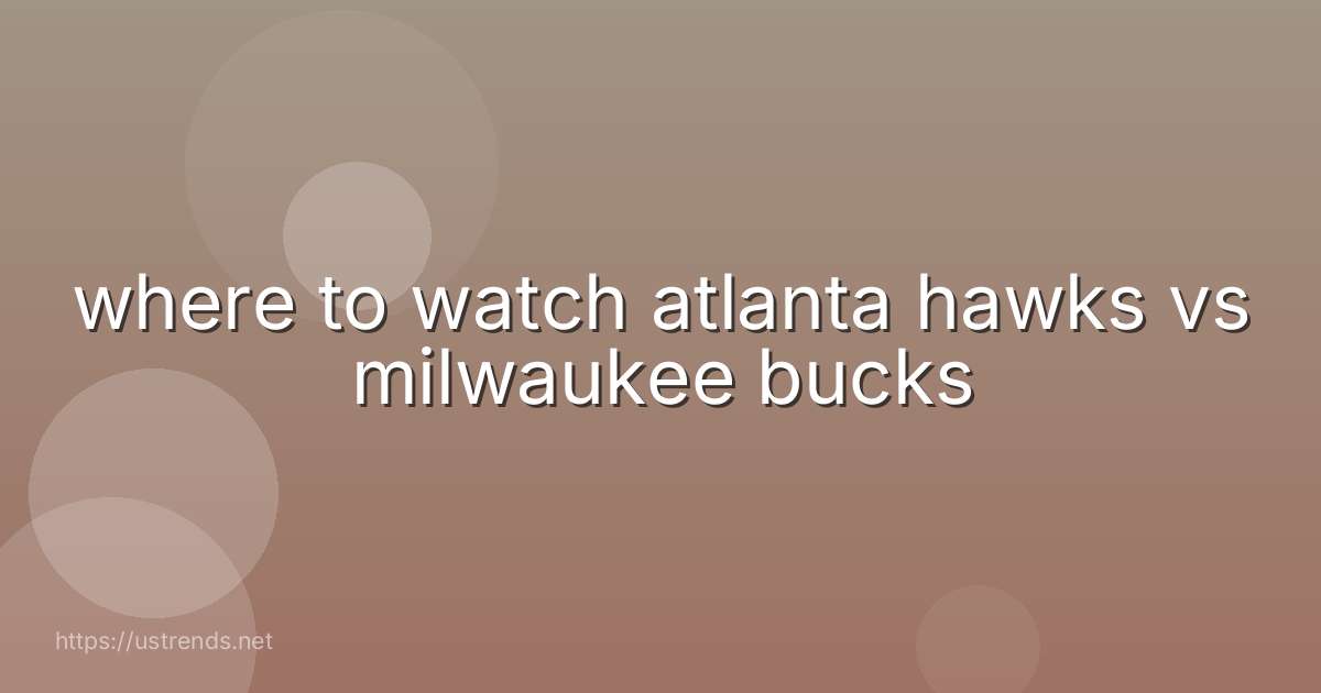 where to watch atlanta hawks vs milwaukee bucks