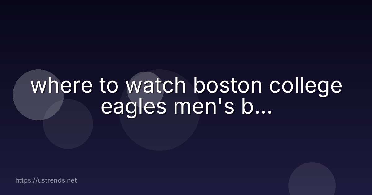 where to watch boston college eagles men's b...