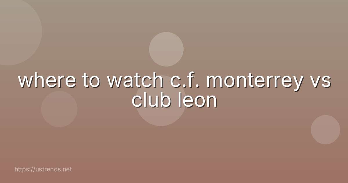 where to watch c.f. monterrey vs club leon