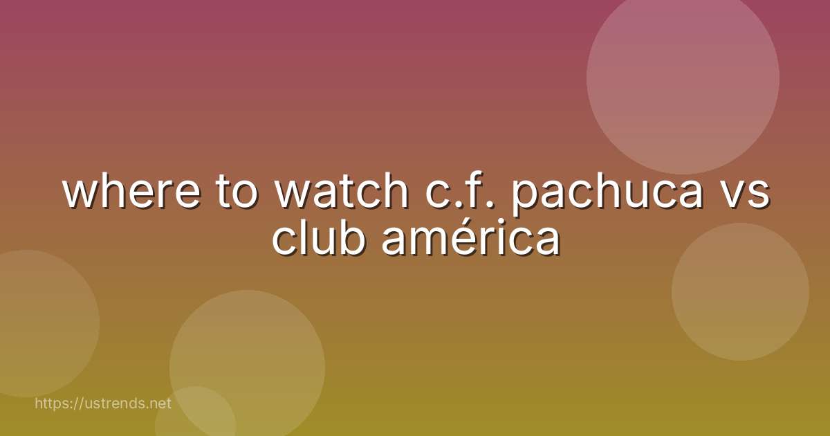 where to watch c.f. pachuca vs club américa