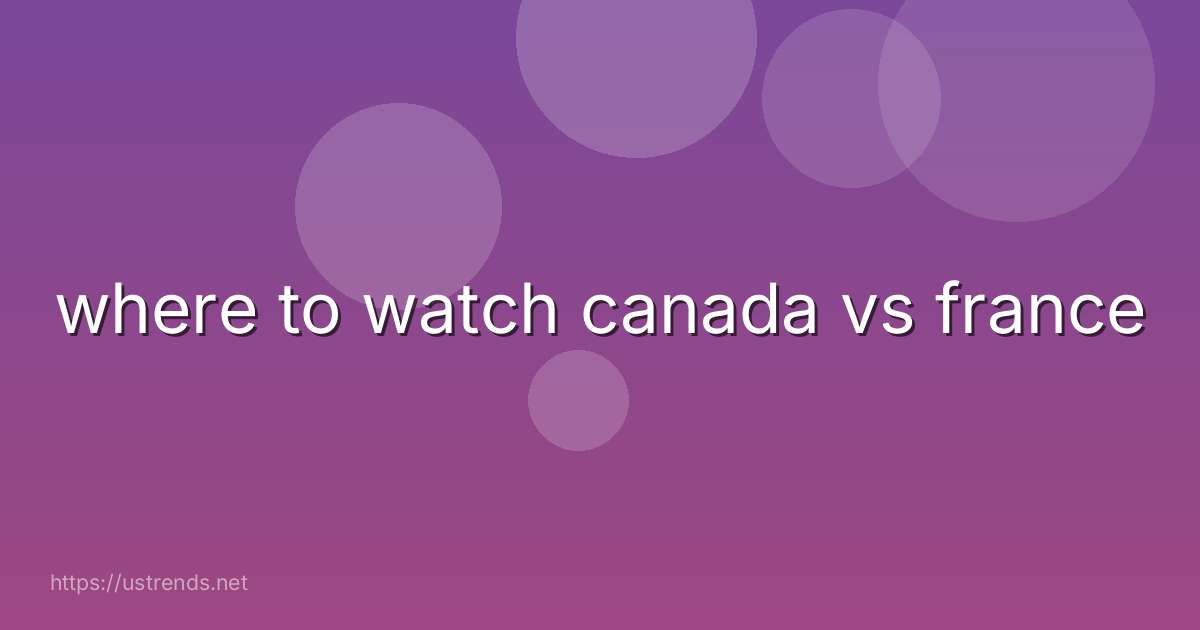 where to watch canada vs france