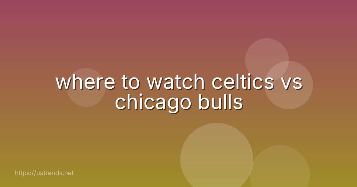 where to watch celtics vs chicago bulls