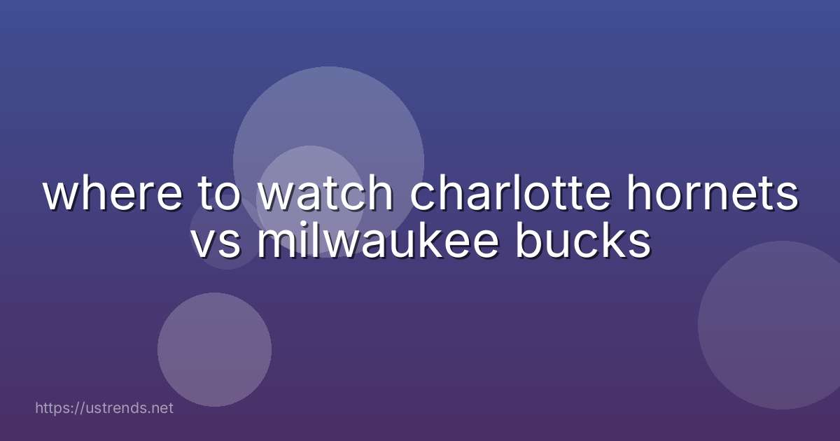 where to watch charlotte hornets vs milwaukee bucks
