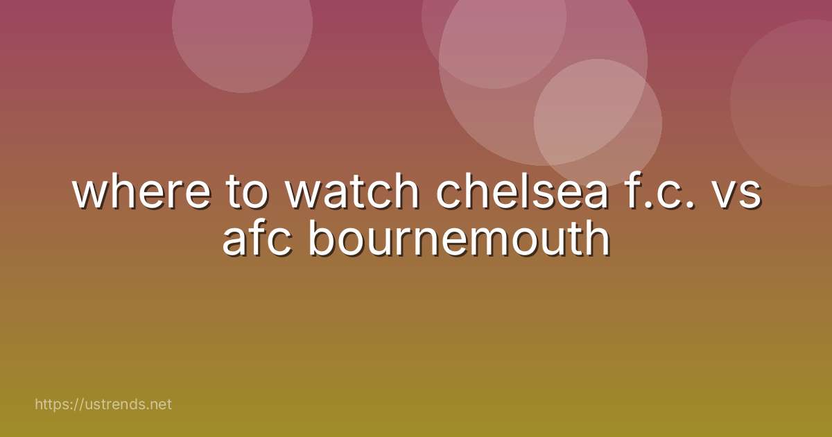 where to watch chelsea f.c. vs afc bournemouth