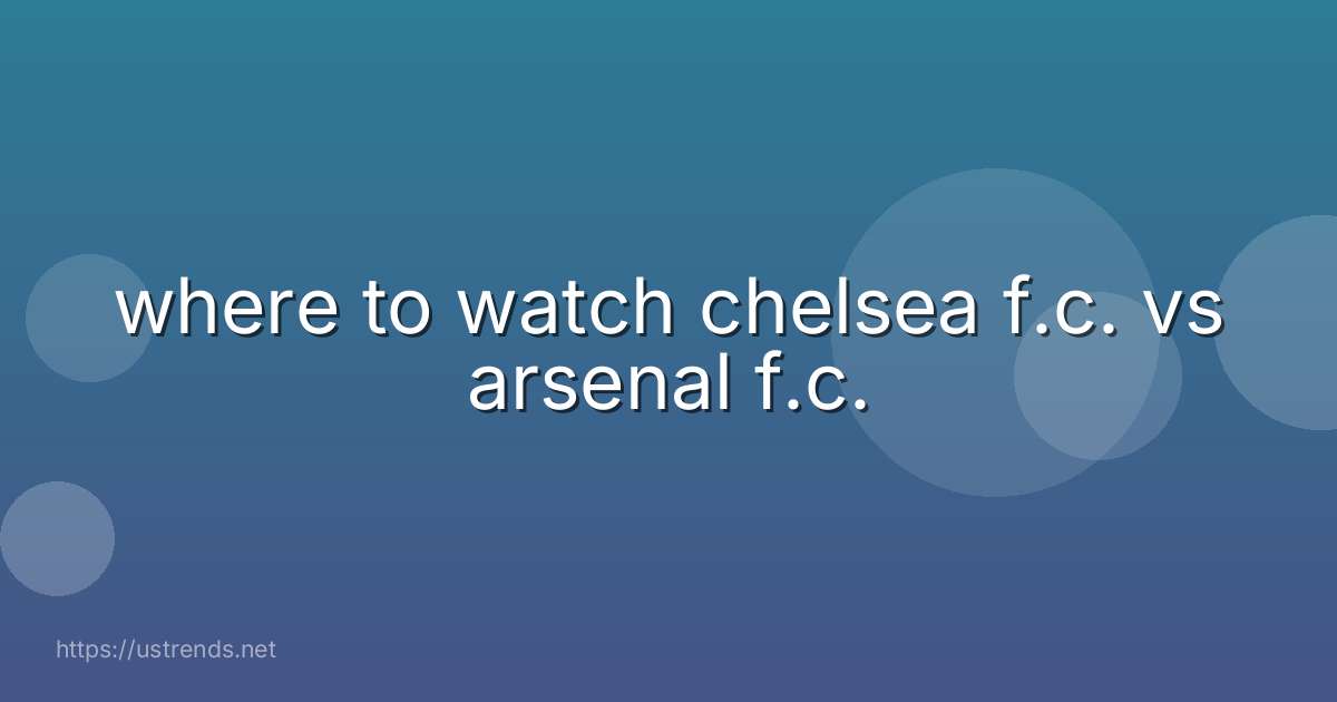 where to watch chelsea f.c. vs arsenal f.c.
