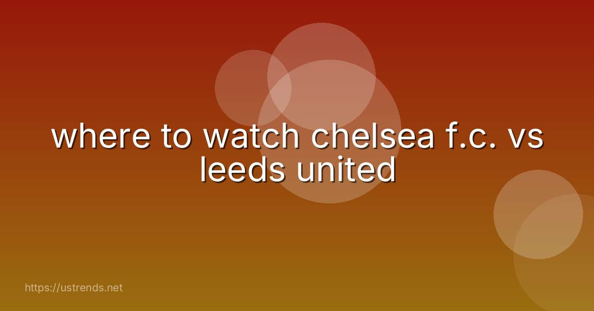 where to watch chelsea f.c. vs leeds united