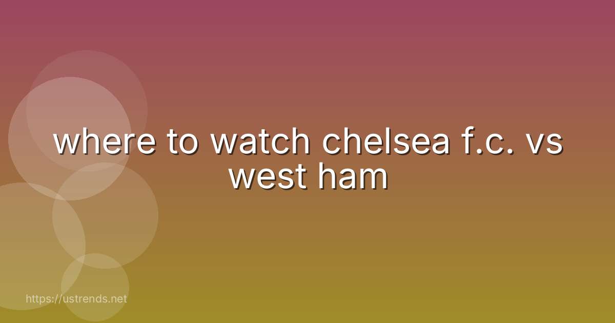 where to watch chelsea f.c. vs west ham