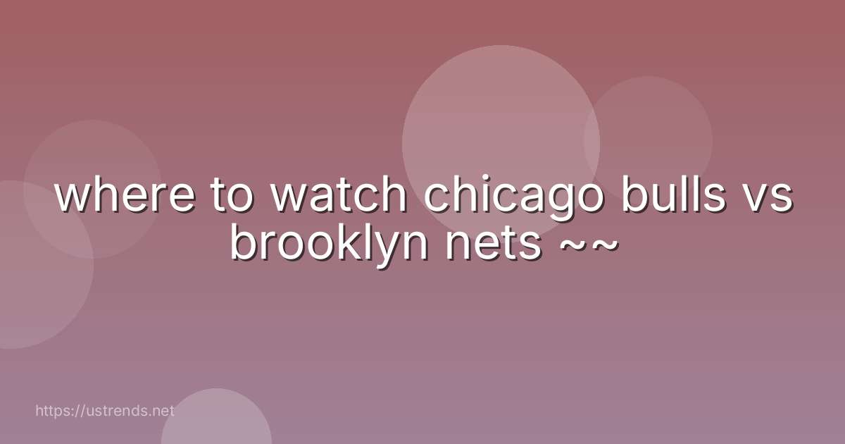 where to watch chicago bulls vs brooklyn nets ~~
