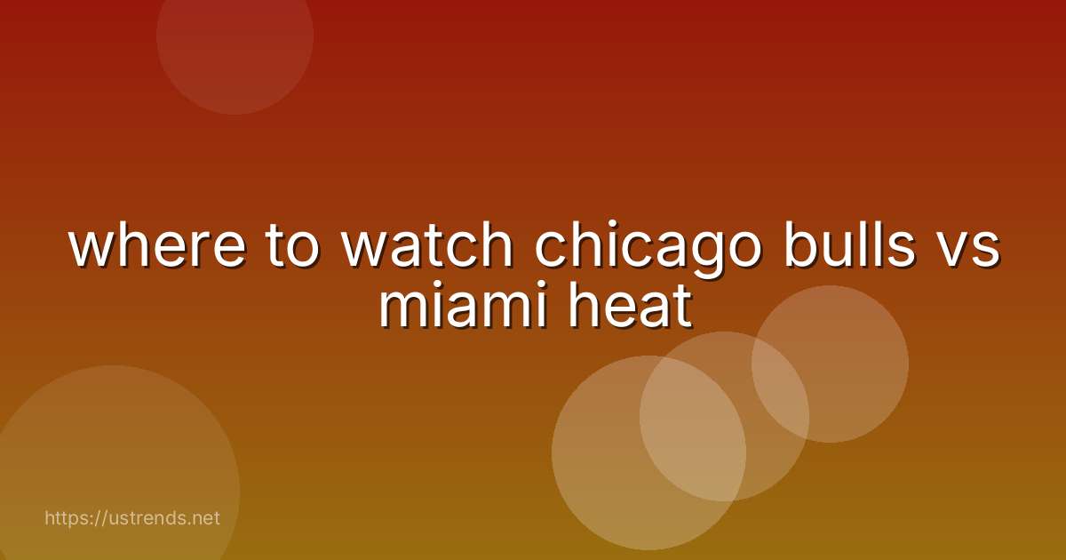 where to watch chicago bulls vs miami heat